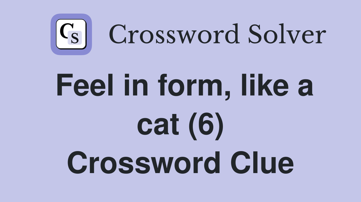 Feel in form, like a cat (6) - Crossword Clue Answers - Crossword Solver